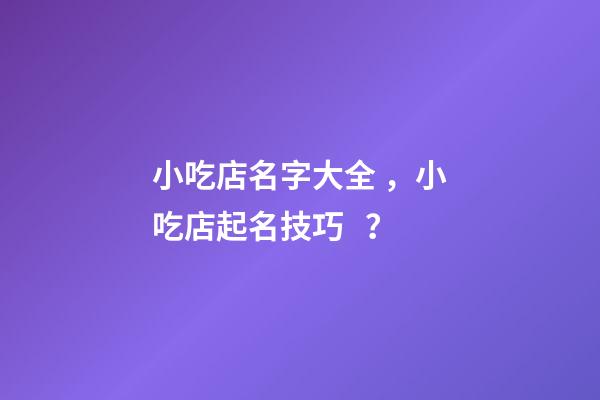 小吃店名字大全，小吃店起名技巧？